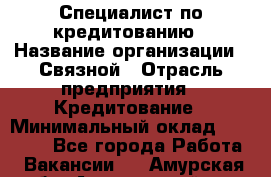 Специалист по кредитованию › Название организации ­ Связной › Отрасль предприятия ­ Кредитование › Минимальный оклад ­ 27 000 - Все города Работа » Вакансии   . Амурская обл.,Архаринский р-н